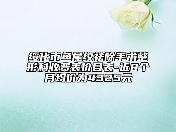 绥化市鱼尾纹祛除手术整形科收费表价目表-近8个月均价为4325元