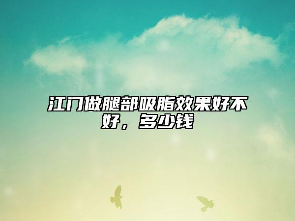 江门做腿部吸脂效果好不好，多少钱