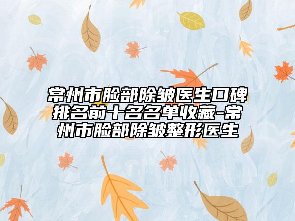 常州市脸部除皱医生口碑排名前十名名单收藏-常州市脸部除皱整形医生