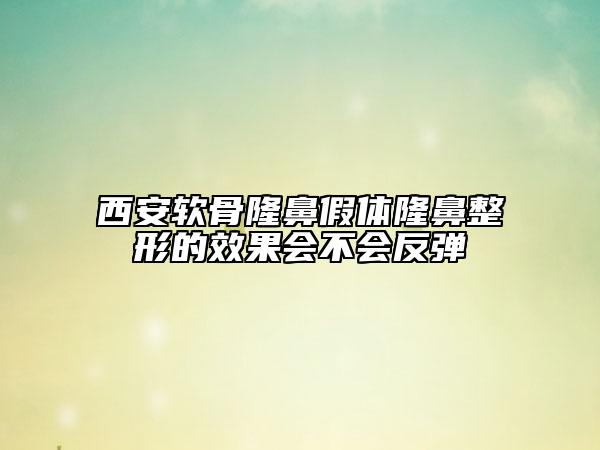 西安软骨隆鼻假体隆鼻整形的效果会不会反弹