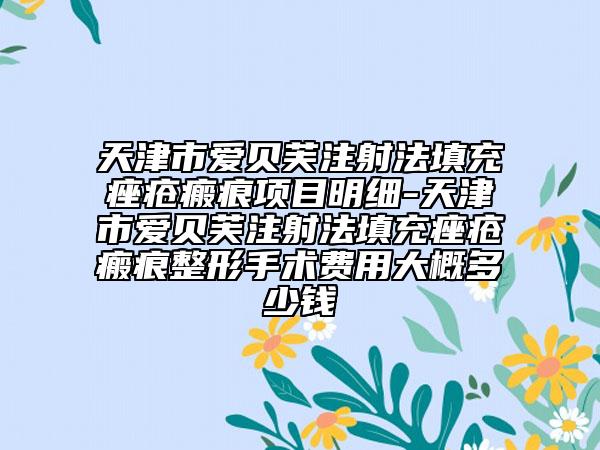 天津市爱贝芙注射法填充痤疮瘢痕项目明细-天津市爱贝芙注射法填充痤疮瘢痕整形手术费用大概多少钱