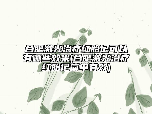 合肥激光治疗红胎记可以有哪些效果(合肥激光治疗红胎记简单有效)