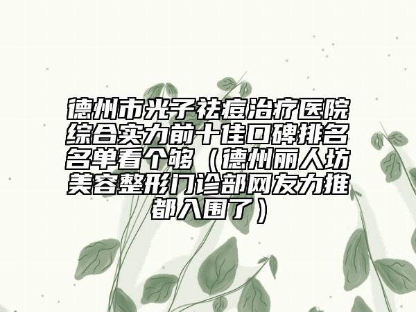 德州市光子祛痘治疗医院综合实力前十佳口碑排名名单看个够（德州丽人坊美容整形门诊部网友力推都入围了）
