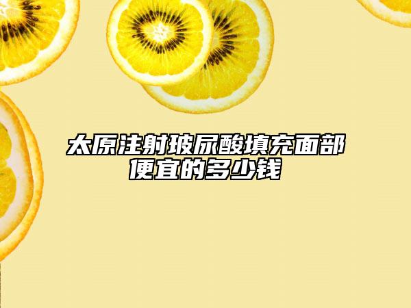 太原注射玻尿酸填充面部便宜的多少钱