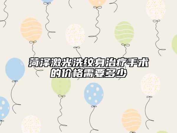 菏泽激光洗纹身治疗手术的价格需要多少