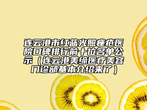 连云港市红蓝光照痤疮医院口碑排行前十位名单公示（连云港美缔医疗美容门诊部基本介绍来了）