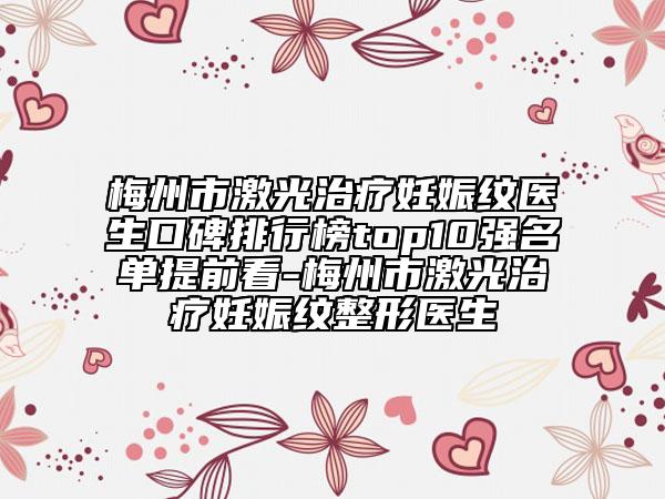 梅州市激光治疗妊娠纹医生口碑排行榜top10强名单提前看-梅州市激光治疗妊娠纹整形医生
