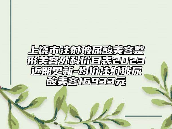 上饶市注射玻尿酸美容整形美容外科价目表2023近期更新-均价注射玻尿酸美容16933元