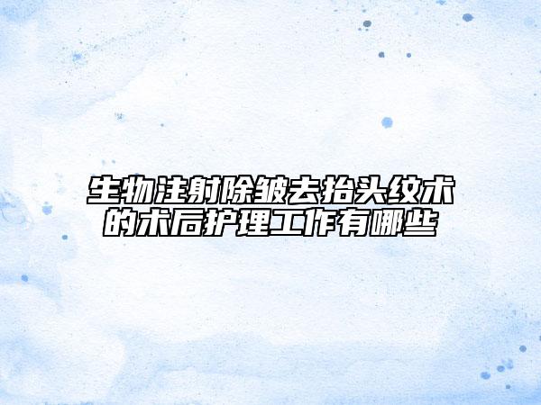 生物注射除皱去抬头纹术的术后护理工作有哪些