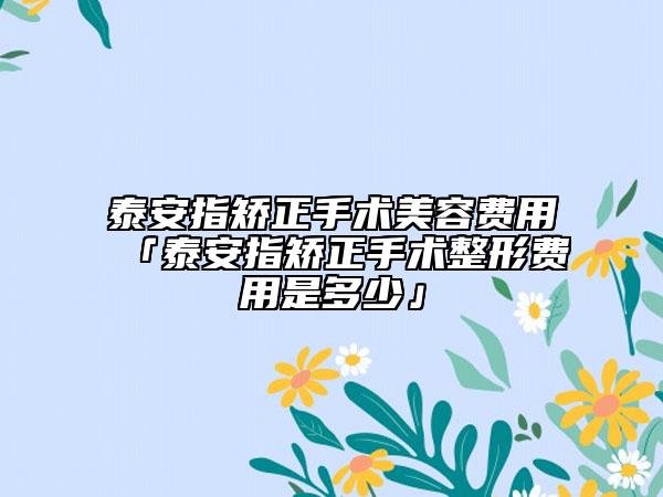 泰安指矫正手术美容费用「泰安指矫正手术整形费用是多少」