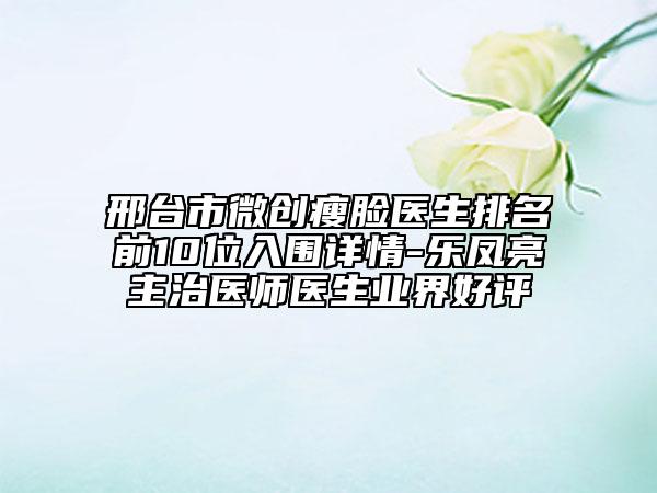 邢台市微创瘦脸医生排名前10位入围详情-乐凤亮主治医师医生业界好评