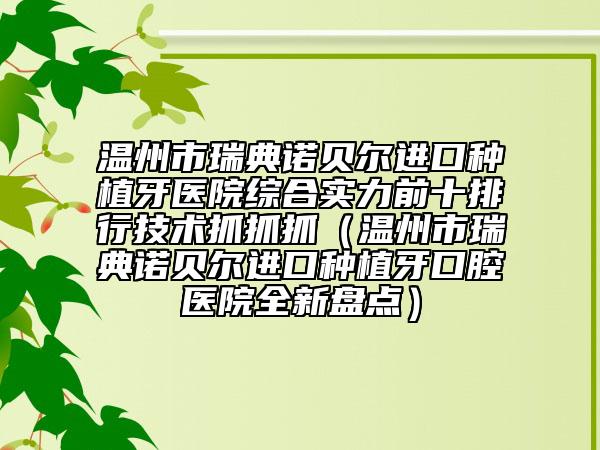 温州市瑞典诺贝尔进口种植牙医院综合实力前十排行技术抓抓抓（温州市瑞典诺贝尔进口种植牙口腔医院全新盘点）