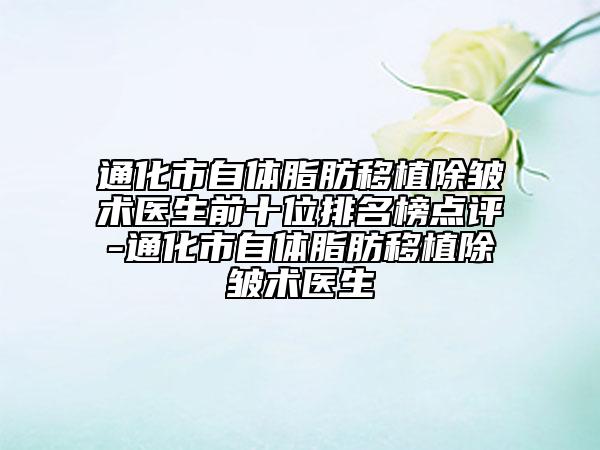 通化市自体脂肪移植除皱术医生前十位排名榜点评-通化市自体脂肪移植除皱术医生