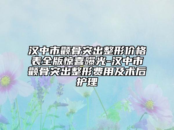 汉中市颧骨突出整形价格表全版惊喜曝光-汉中市颧骨突出整形费用及术后护理