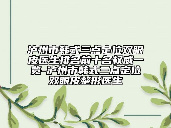 泸州市韩式三点定位双眼皮医生排名前十名权威一览-泸州市韩式三点定位双眼皮整形医生