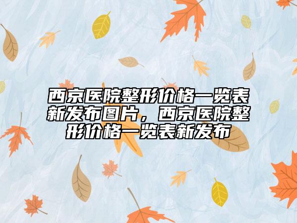 西京医院整形价格一览表新发布图片，西京医院整形价格一览表新发布