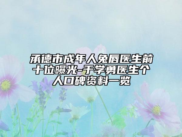 承德市成年人兔唇医生前十位曝光-于学勇医生个人口碑资料一览