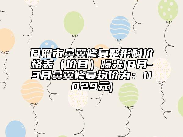 日照市鼻翼修复整形科价格表（价目）曝光(8月-3月鼻翼修复均价为：11029元)