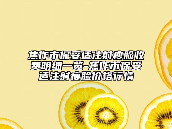 焦作市保妥适注射瘦脸收费明细一览-焦作市保妥适注射瘦脸价格行情