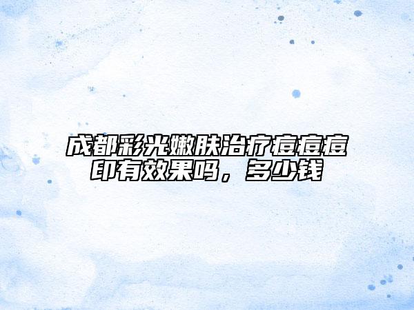 成都彩光嫩肤治疗痘痘痘印有效果吗，多少钱