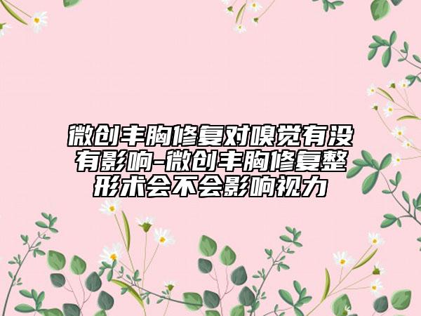 微创丰胸修复对嗅觉有没有影响-微创丰胸修复整形术会不会影响视力