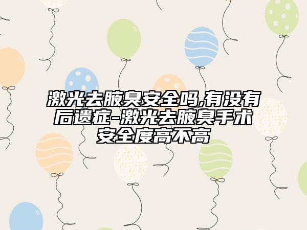 激光去腋臭安全吗,有没有后遗症-激光去腋臭手术安全度高不高