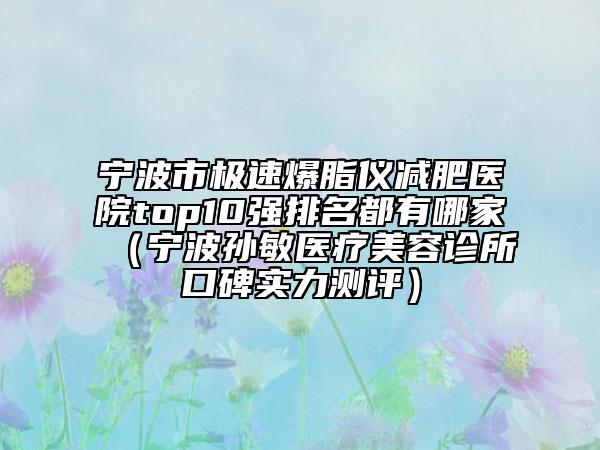 宁波市极速爆脂仪减肥医院top10强排名都有哪家（宁波孙敏医疗美容诊所口碑实力测评）