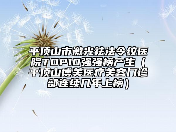 平顶山市激光祛法令纹医院TOP10强强榜产生（平顶山博美医疗美容门诊部连续几年上榜）