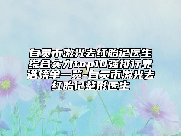 自贡市激光去红胎记医生综合实力top10强排行靠谱榜单一览-自贡市激光去红胎记整形医生
