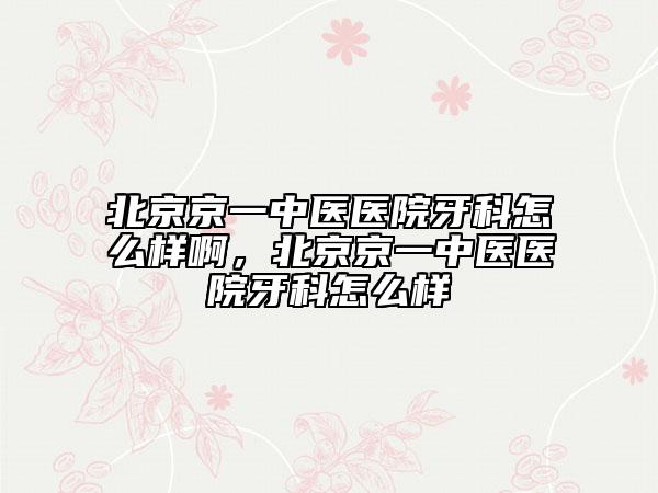北京京一中医医院牙科怎么样啊，北京京一中医医院牙科怎么样