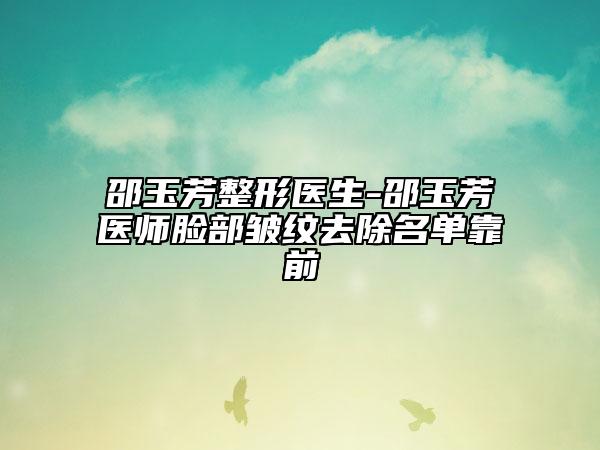 邵玉芳整形医生-邵玉芳医师脸部皱纹去除名单靠前