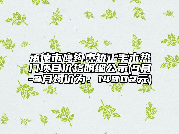 承德市鹰钩鼻矫正手术热门项目价格明细公示(9月-3月均价为：14502元)