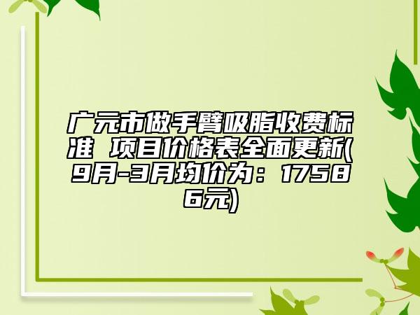 广元市做手臂吸脂收费标准 项目价格表全面更新(9月-3月均价为：17586元)