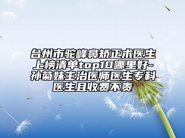 台州市驼峰鼻矫正术医生上榜清单top10哪里好-孙菊妹主治医师医生专科医生且收费不贵