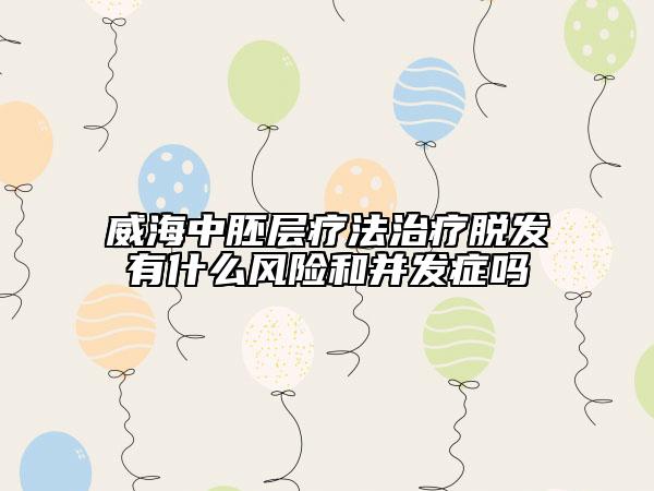威海中胚层疗法治疗脱发有什么风险和并发症吗