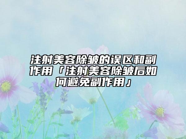 注射美容除皱的误区和副作用「注射美容除皱后如何避免副作用」