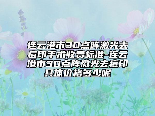 连云港市3D点阵激光去痘印手术收费标准-连云港市3D点阵激光去痘印具体价格多少呢