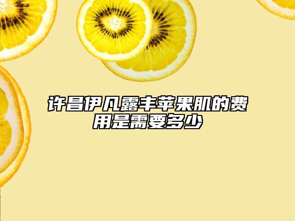 许昌伊凡露丰苹果肌的费用是需要多少