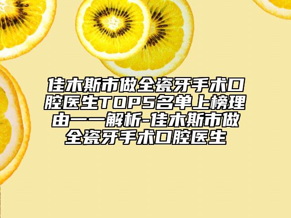 佳木斯市做全瓷牙手术口腔医生TOP5名单上榜理由一一解析-佳木斯市做全瓷牙手术口腔医生
