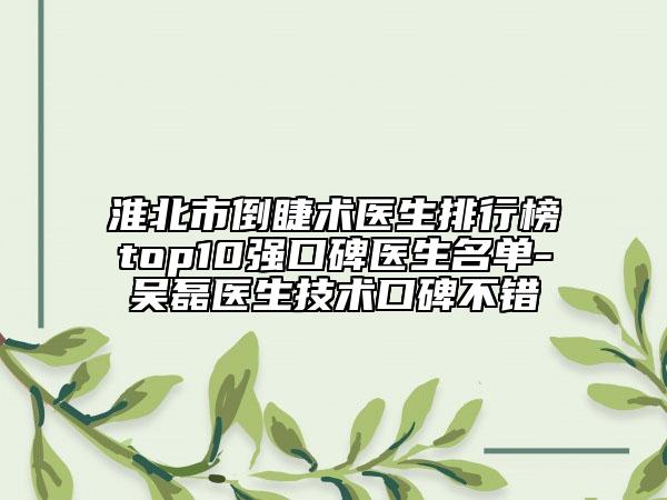 淮北市倒睫术医生排行榜top10强口碑医生名单-吴磊医生技术口碑不错