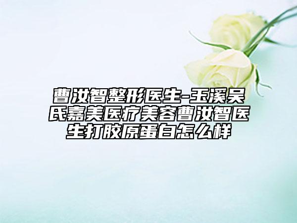 曹汝智整形医生-玉溪吴氏嘉美医疗美容曹汝智医生打胶原蛋白怎么样