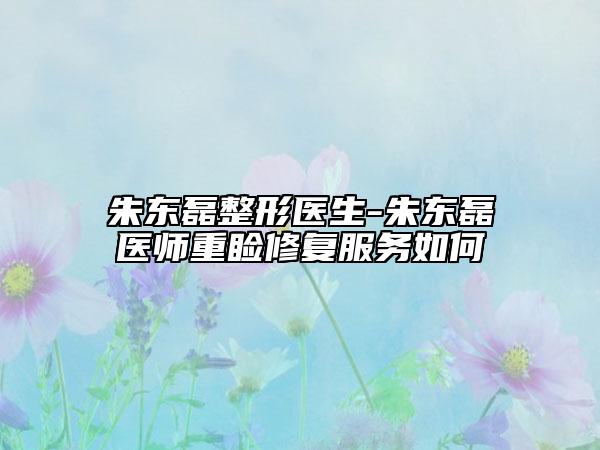 朱东磊整形医生-朱东磊医师重睑修复服务如何