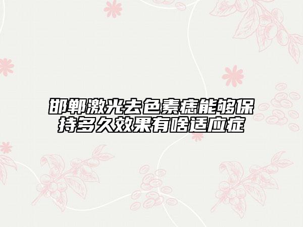 邯郸激光去色素痣能够保持多久效果有啥适应症
