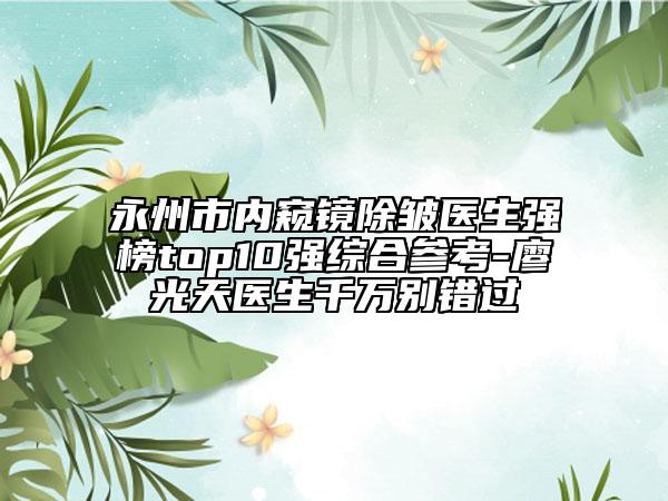 永州市内窥镜除皱医生强榜top10强综合参考-廖光天医生千万别错过