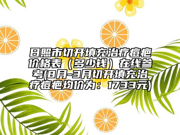 日照市切开填充治疗痘疤价格表（多少钱）在线参考(8月-3月切开填充治疗痘疤均价为：1733元)
