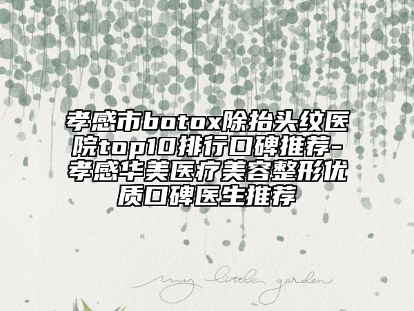 孝感市botox除抬头纹医院top10排行口碑推荐-孝感华美医疗美容整形优质口碑医生推荐