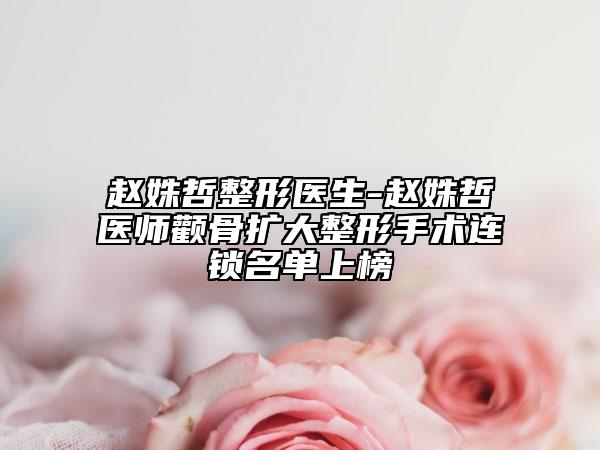赵姝哲整形医生-赵姝哲医师颧骨扩大整形手术连锁名单上榜