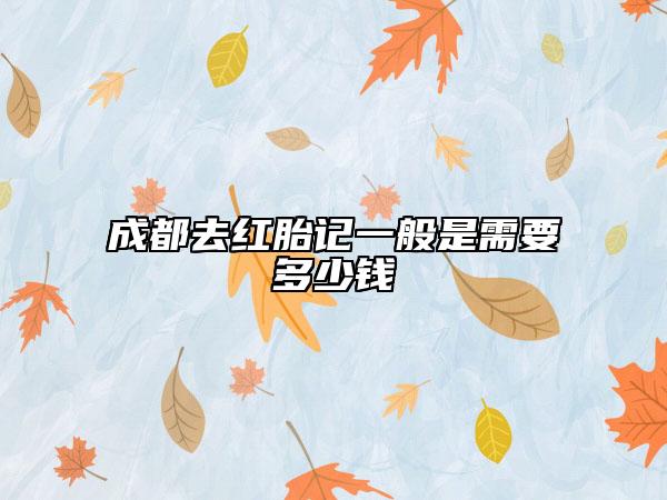 成都去红胎记一般是需要多少钱
