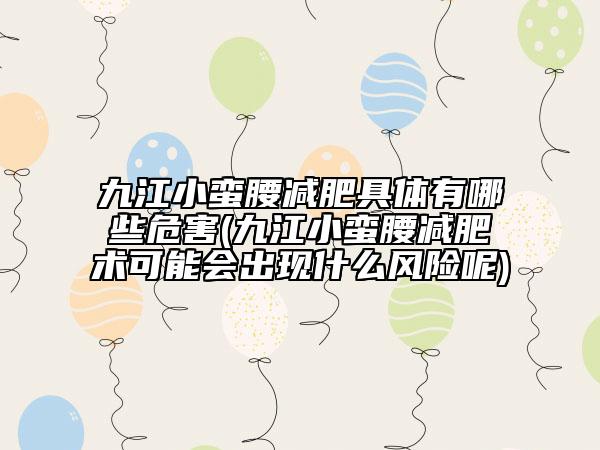 九江小蛮腰减肥具体有哪些危害(九江小蛮腰减肥术可能会出现什么风险呢)