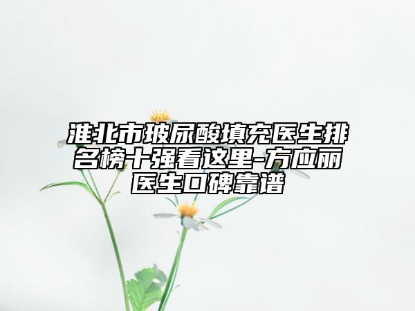 淮北市玻尿酸填充医生排名榜十强看这里-方应丽医生口碑靠谱